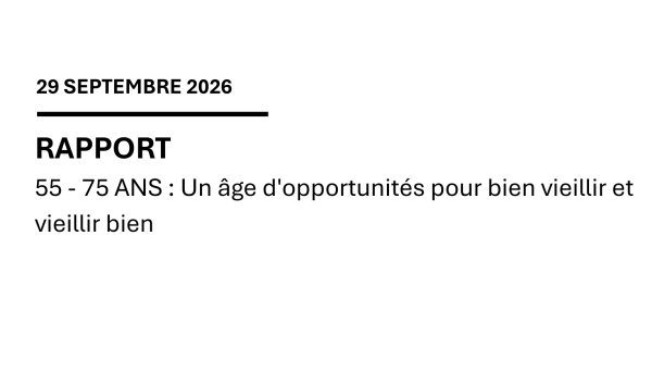 Rapport – 55 – 75 ANS : Un âge d&rsquo;opportunités pour bien vieillir et vieillir bien